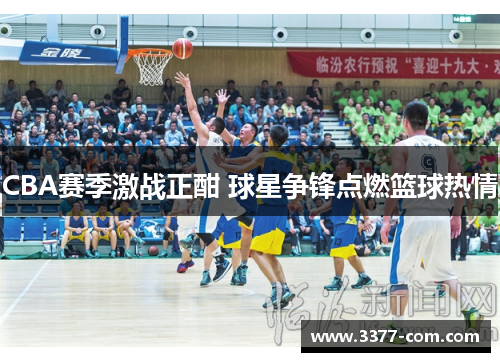 CBA赛季激战正酣 球星争锋点燃篮球热情