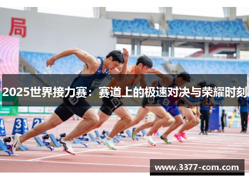2025世界接力赛：赛道上的极速对决与荣耀时刻