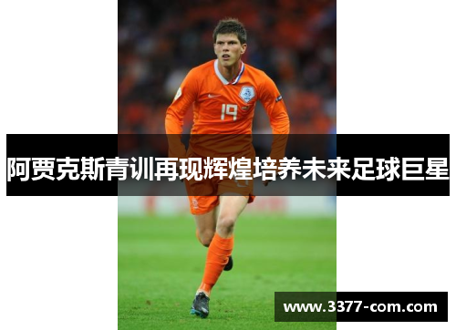 阿贾克斯青训再现辉煌培养未来足球巨星