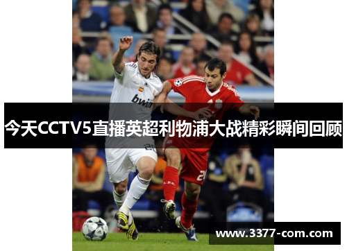 今天CCTV5直播英超利物浦大战精彩瞬间回顾