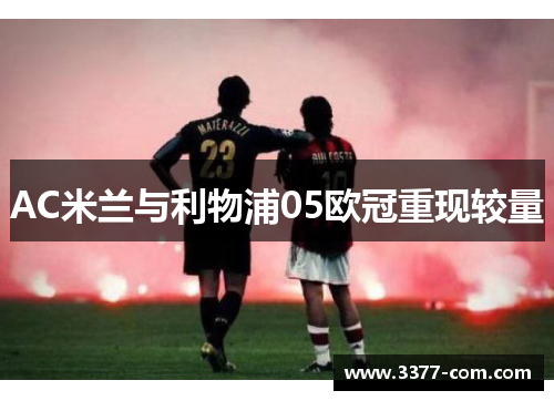 AC米兰与利物浦05欧冠重现较量