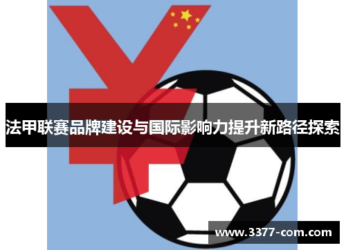 法甲联赛品牌建设与国际影响力提升新路径探索