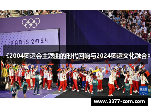 《2004奥运会主题曲的时代回响与2024奥运文化融合》